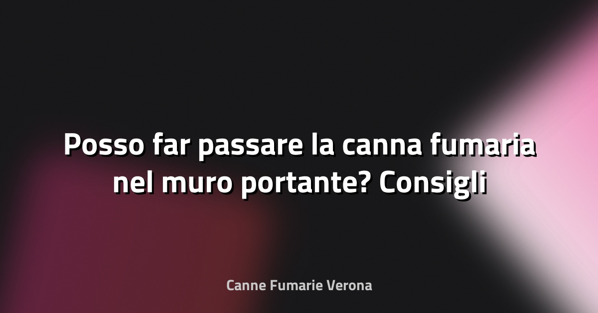 🔥 Posso far passare la canna fumaria nel muro portante? Consigli strutturali