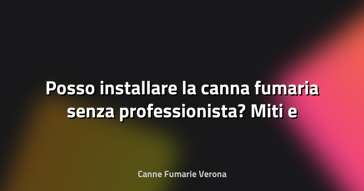 🔥 Posso installare la canna fumaria senza professionista? Miti e rischi
