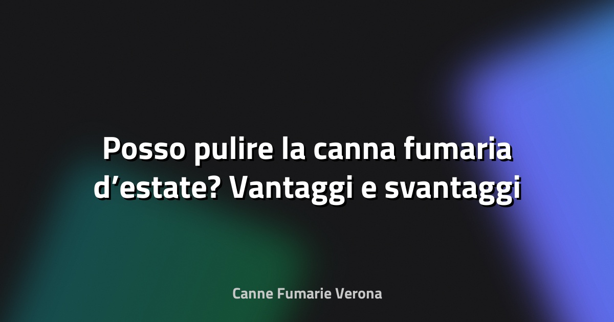 🔥 Posso pulire la canna fumaria d’estate? Vantaggi e svantaggi