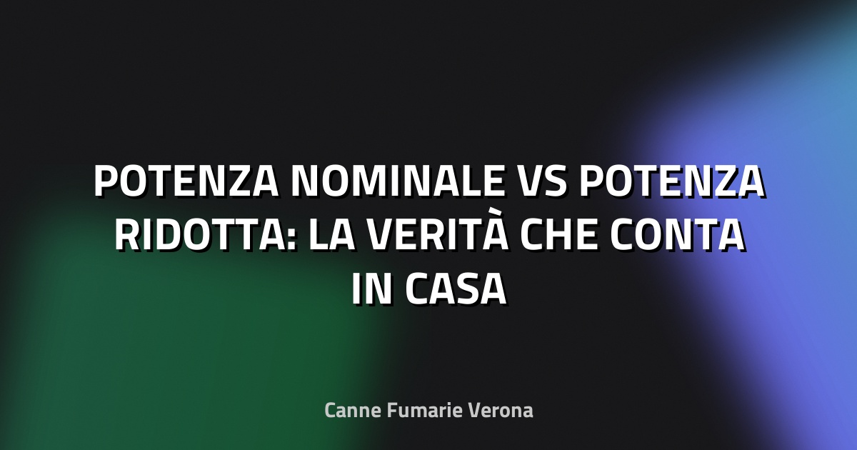 🔥 POTENZA NOMINALE VS POTENZA RIDOTTA: LA VERITÀ CHE CONTA IN CASA