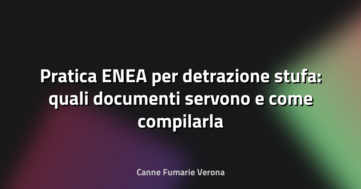 Pratica ENEA per detrazione stufa: quali documenti servono e come compilarla