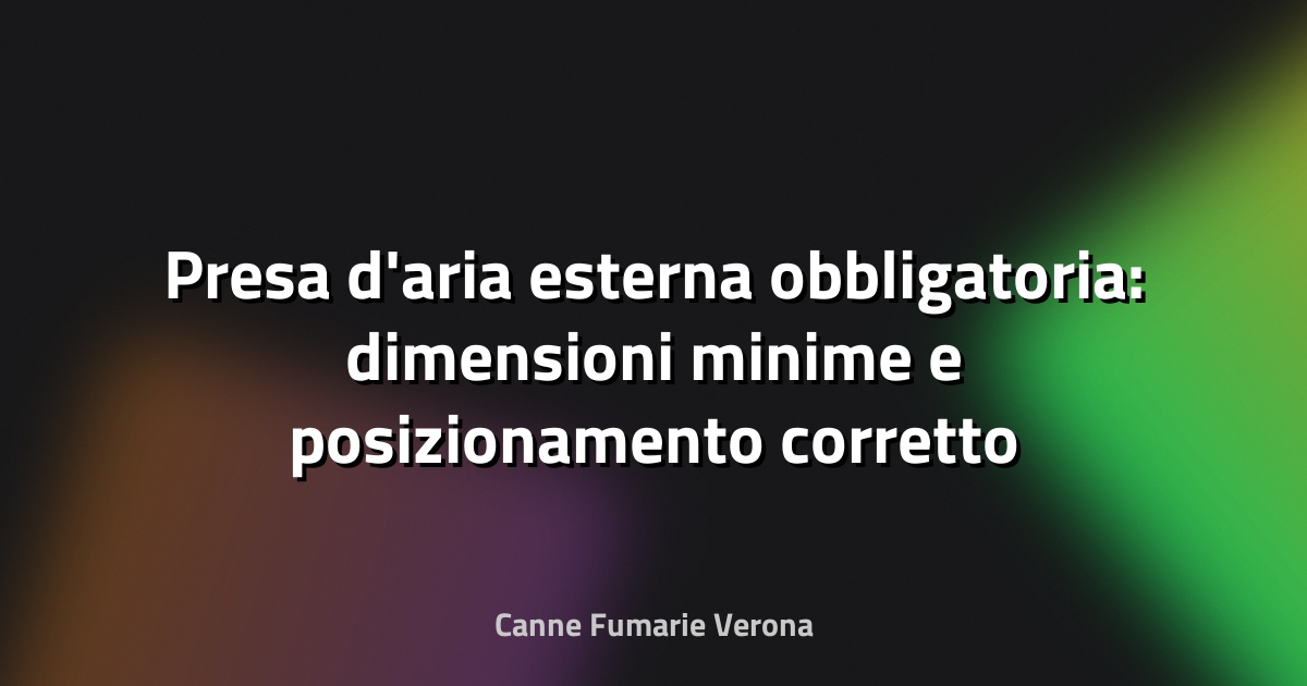Presa d'aria esterna obbligatoria: dimensioni minime e posizionamento corretto