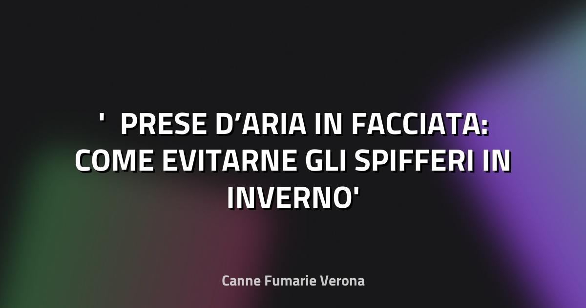 ❄️ PRESE D’ARIA IN FACCIATA: COME EVITARNE GLI SPIFFERI IN INVERNO
