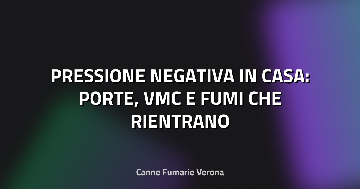 🏠 PRESSIONE NEGATIVA IN CASA: PORTE, VMC E FUMI CHE RIENTRANO