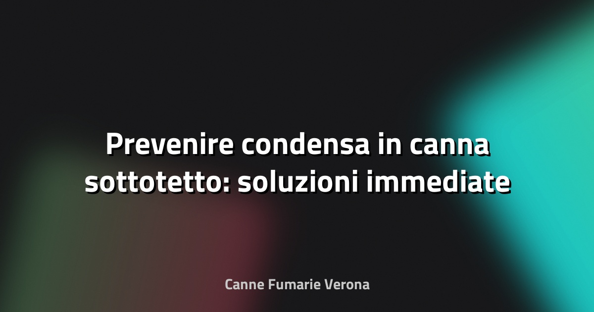 💧 Prevenire condensa in canna sottotetto: soluzioni immediate