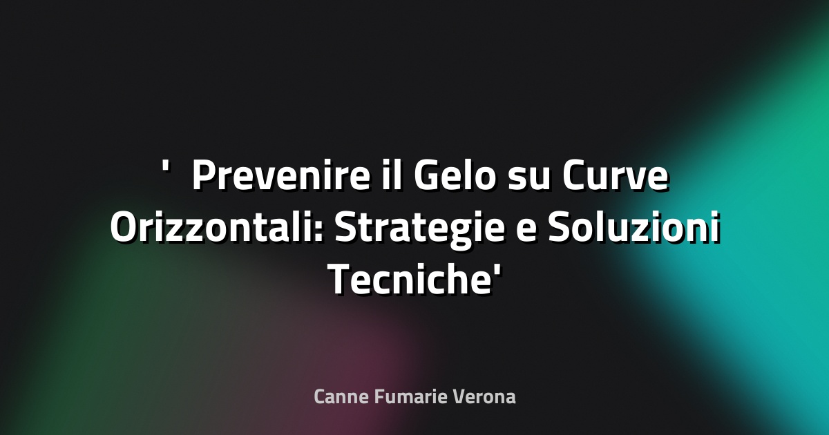 ❄️ Prevenire il Gelo su Curve Orizzontali: Strategie e Soluzioni Tecniche