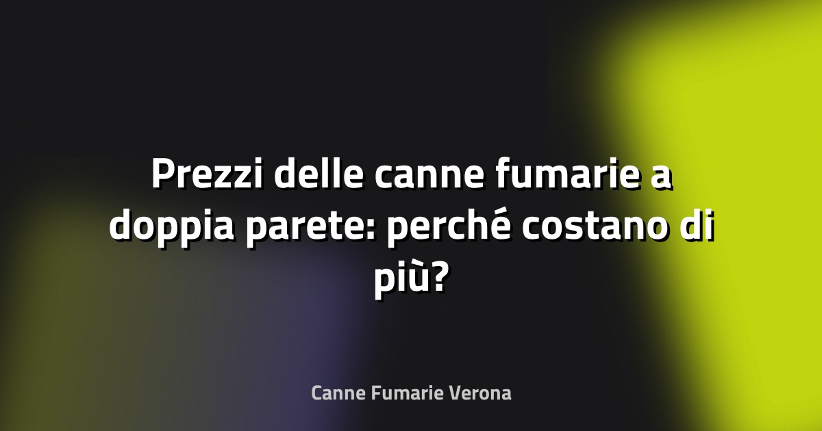 🔥 Prezzi delle canne fumarie a doppia parete: perché costano di più?