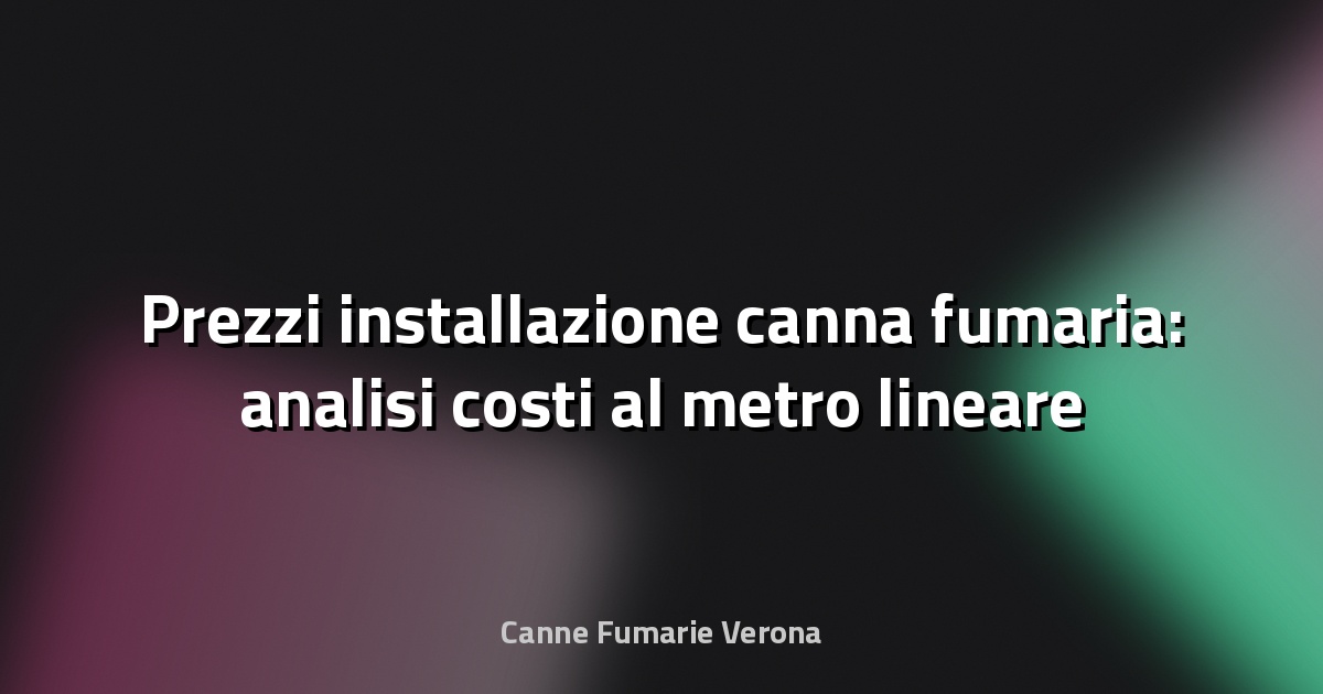 Prezzi installazione canna fumaria: analisi costi al metro lineare