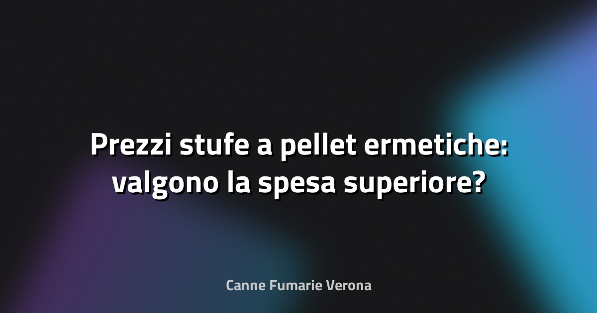 Prezzi stufe a pellet ermetiche: valgono la spesa superiore?