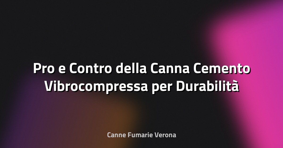 🌿 Pro e Contro della Canna Cemento Vibrocompressa per Durabilità