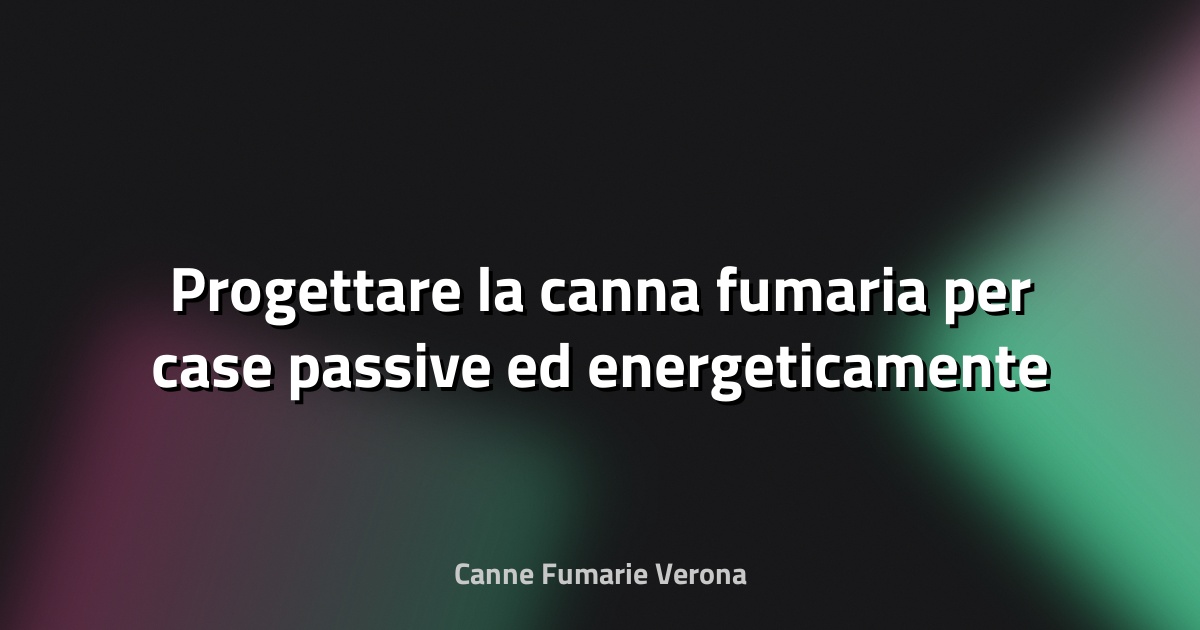 🔥 Progettare la canna fumaria per case passive ed energeticamente efficienti