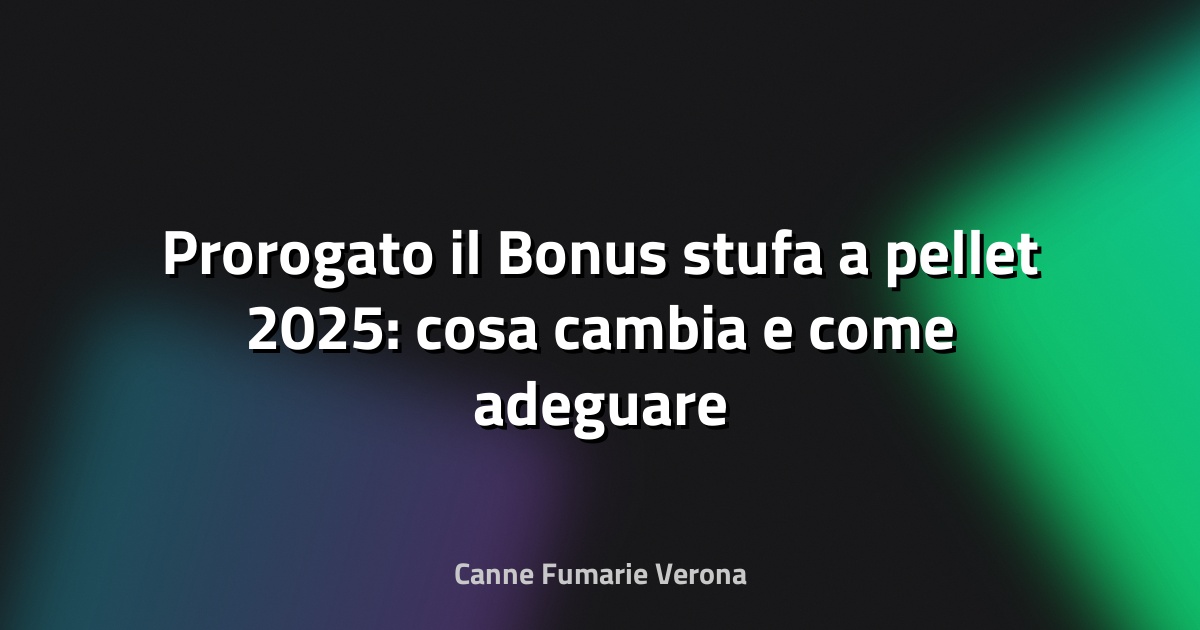 🔥 Prorogato il Bonus stufa a pellet 2025: cosa cambia e come adeguare la canna fumaria a Verona