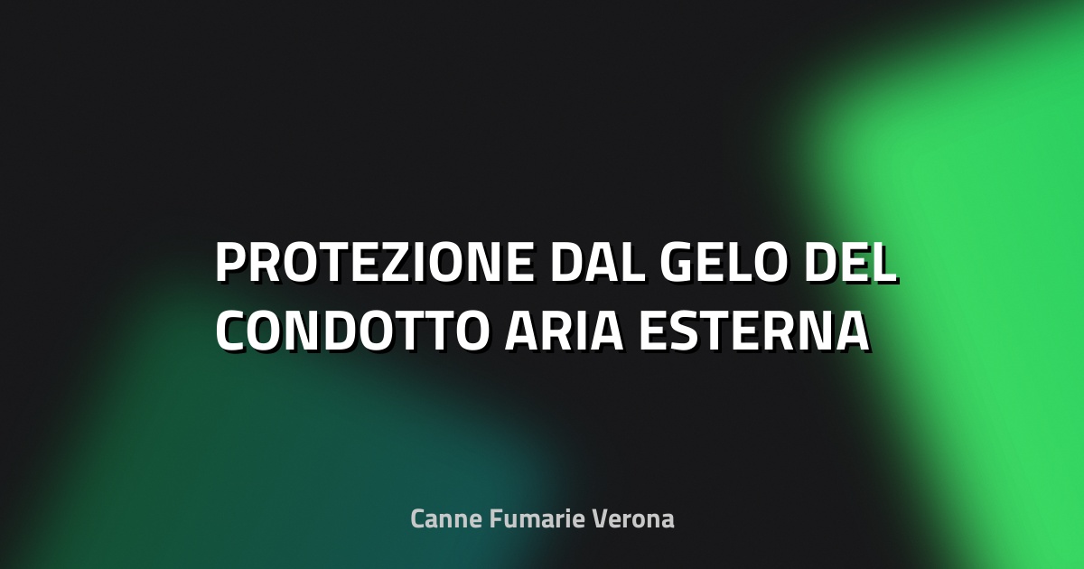 ❄️ PROTEZIONE DAL GELO DEL CONDOTTO ARIA ESTERNA