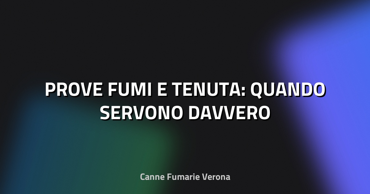 🔥 PROVE FUMI E TENUTA: QUANDO SERVONO DAVVERO