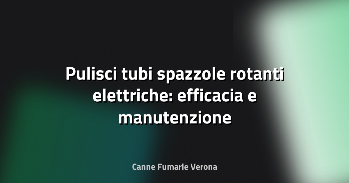 🧹 Pulisci tubi spazzole rotanti elettriche: efficacia e manutenzione professionale