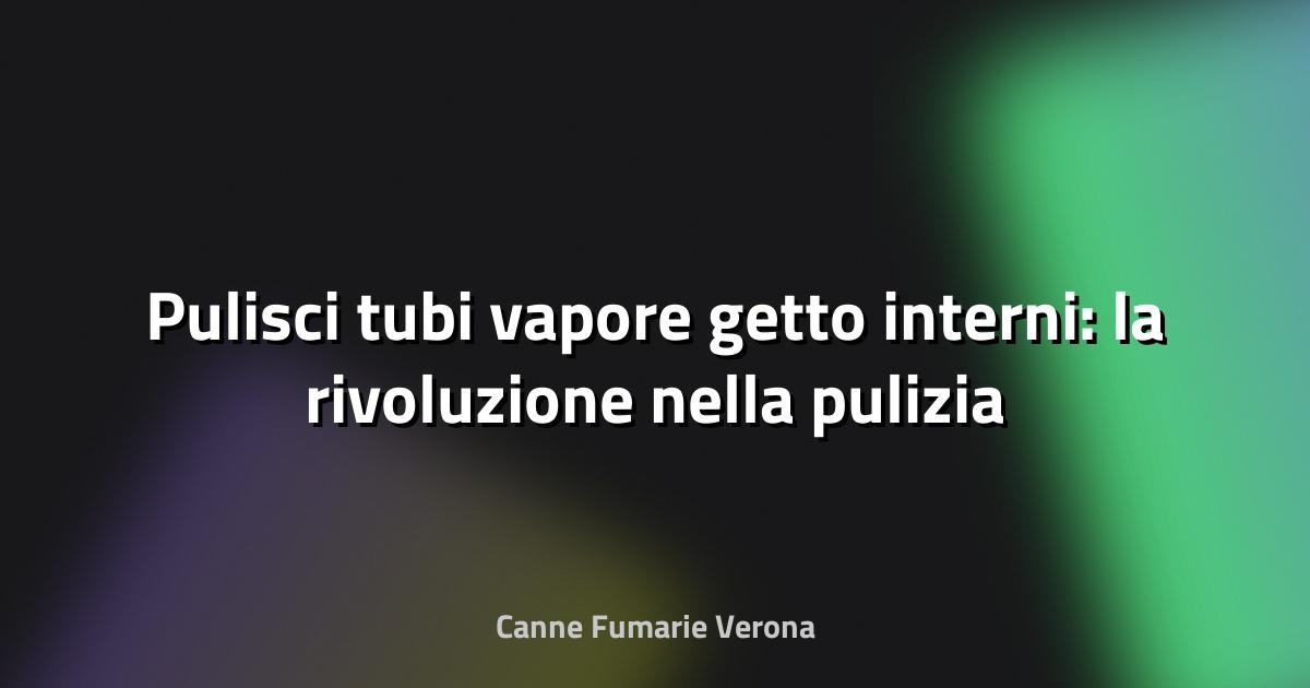 🧼 Pulisci tubi vapore getto interni: la rivoluzione nella pulizia tecnica
