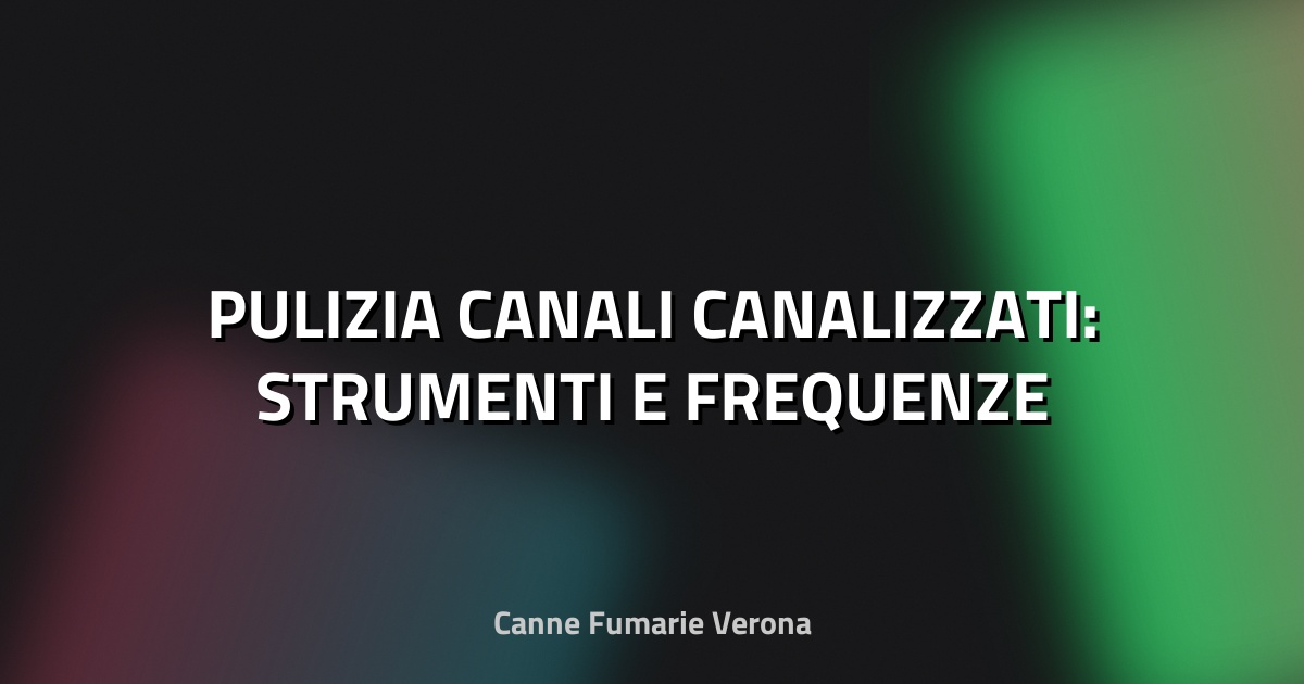 🔥 PULIZIA CANALI CANALIZZATI: STRUMENTI E FREQUENZE