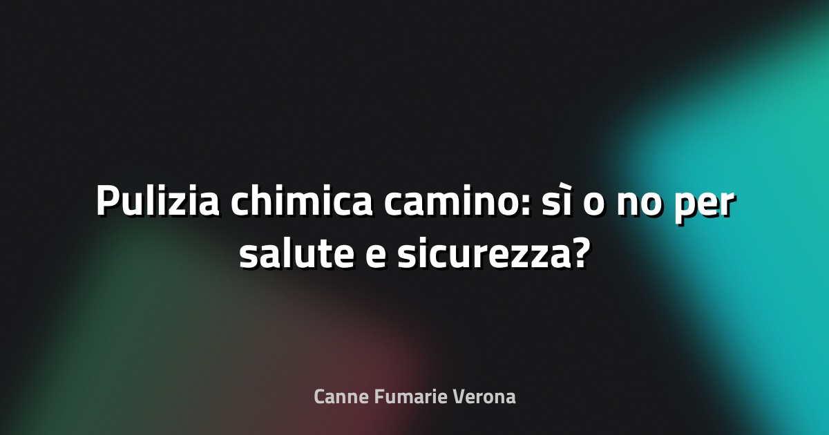🔥 Pulizia chimica camino: sì o no per salute e sicurezza?