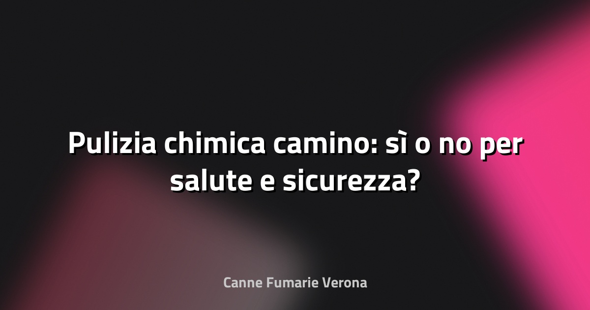🧹 Pulizia chimica camino: sì o no per salute e sicurezza?