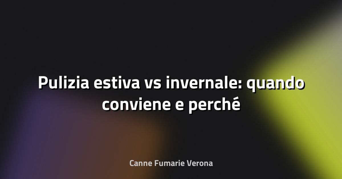 🔥 Pulizia estiva vs invernale: quando conviene e perché