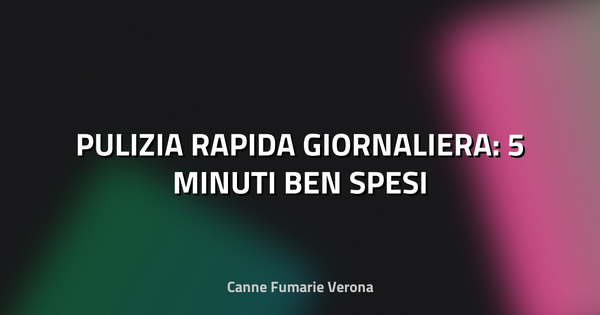 🧹 PULIZIA RAPIDA GIORNALIERA: 5 MINUTI BEN SPESI