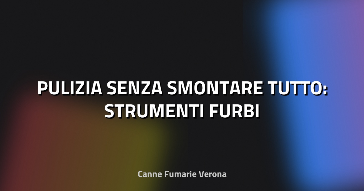 🧹 PULIZIA SENZA SMONTARE TUTTO: STRUMENTI FURBI