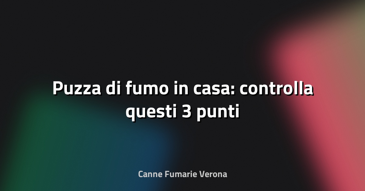 🚬 Puzza di fumo in casa: controlla questi 3 punti