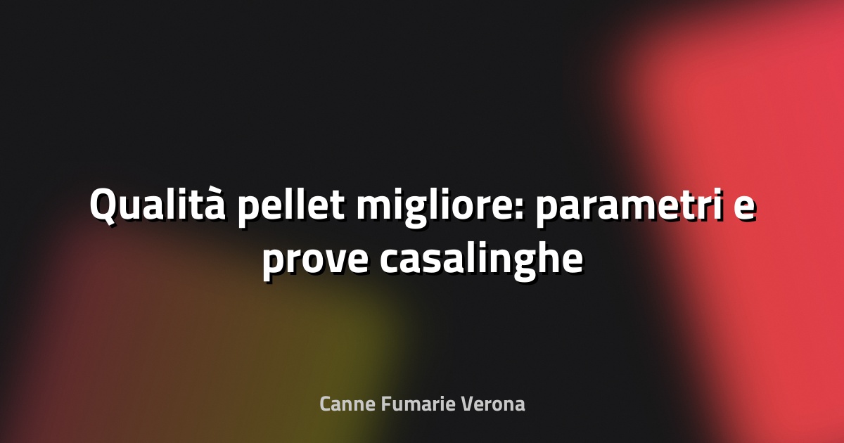 🔥 Qualità pellet migliore: parametri e prove casalinghe