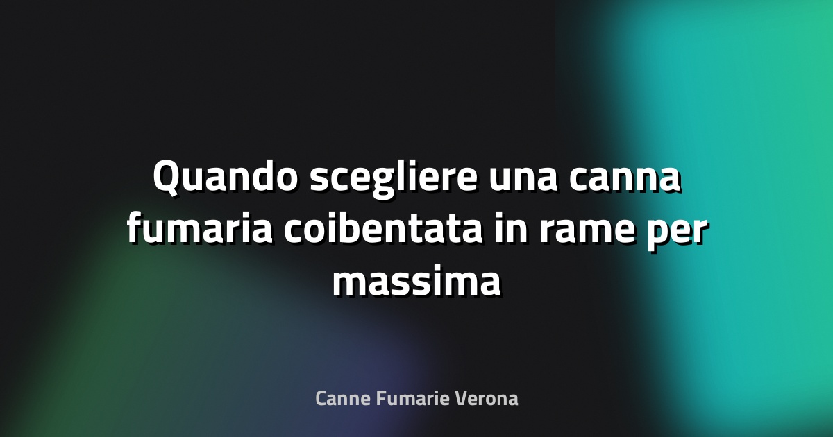 🔥 Quando scegliere una canna fumaria coibentata in rame per massima durabilità