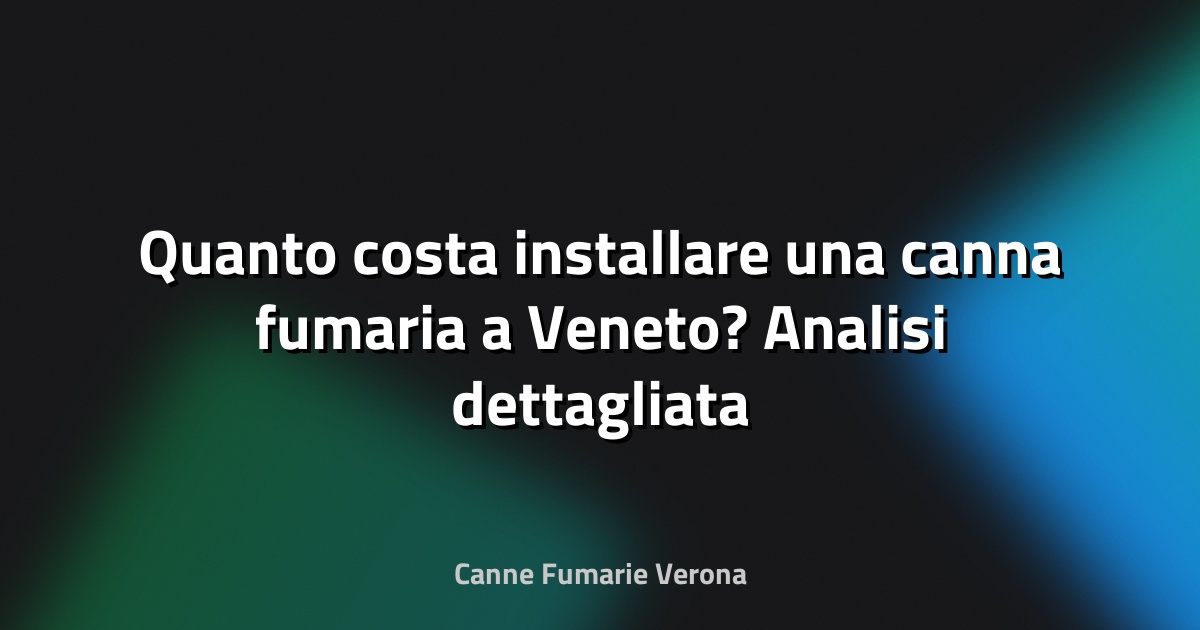 🔥 Quanto costa installare una canna fumaria a Veneto? Analisi dettagliata