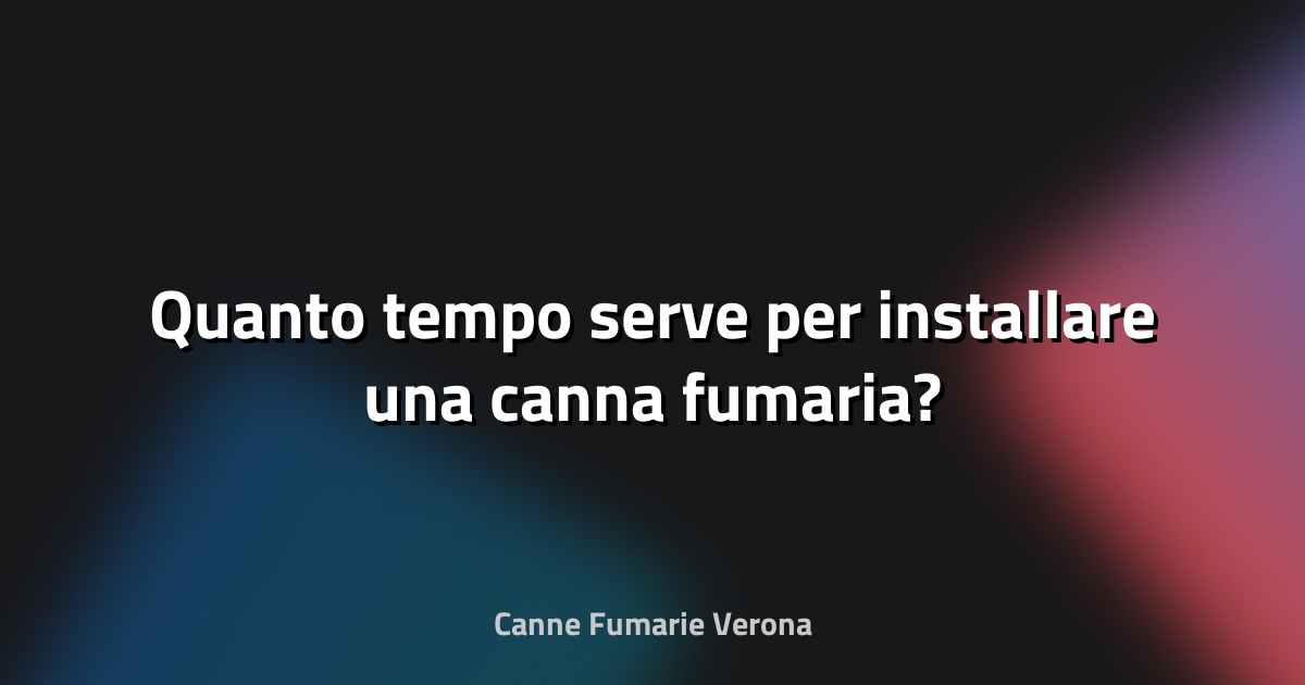 🔥 Quanto tempo serve per installare una canna fumaria?