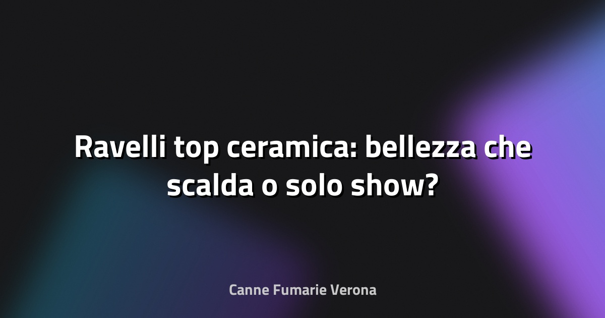 🔥 Ravelli top ceramica: bellezza che scalda o solo show?
