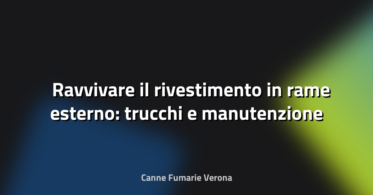 🛠️ Ravvivare il rivestimento in rame esterno: trucchi e manutenzione professionale