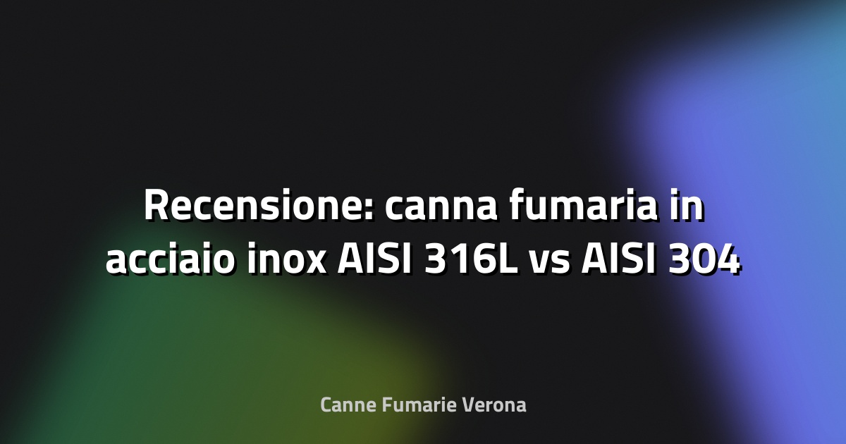 🔥 Recensione: canna fumaria in acciaio inox AISI 316L vs AISI 304