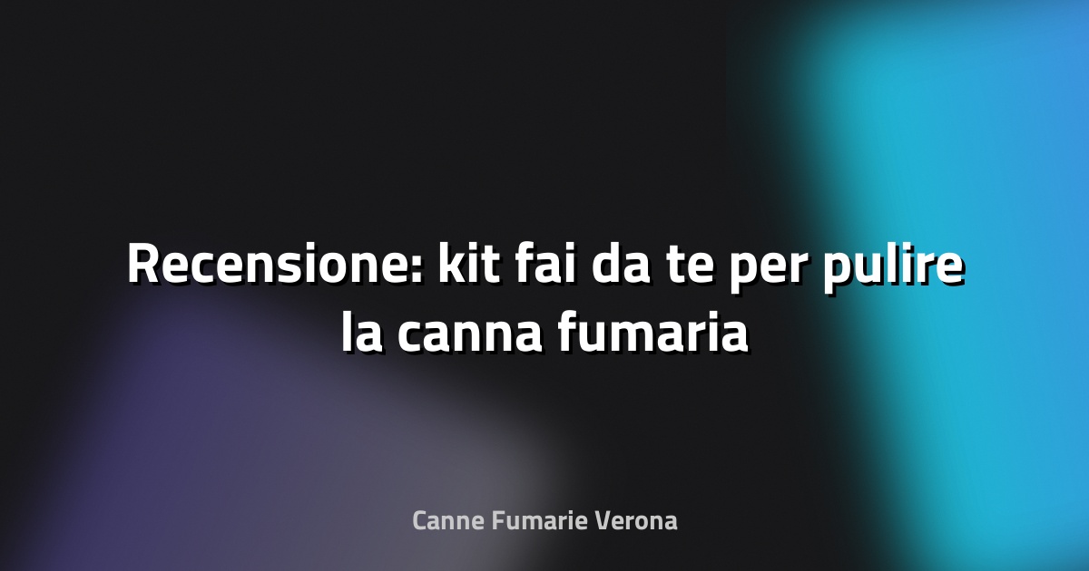 🧹 Recensione: kit fai‑da‑te per pulire la canna fumaria