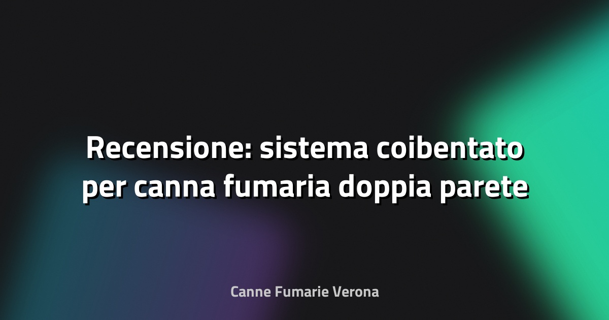 🔥 Recensione: sistema coibentato per canna fumaria doppia parete