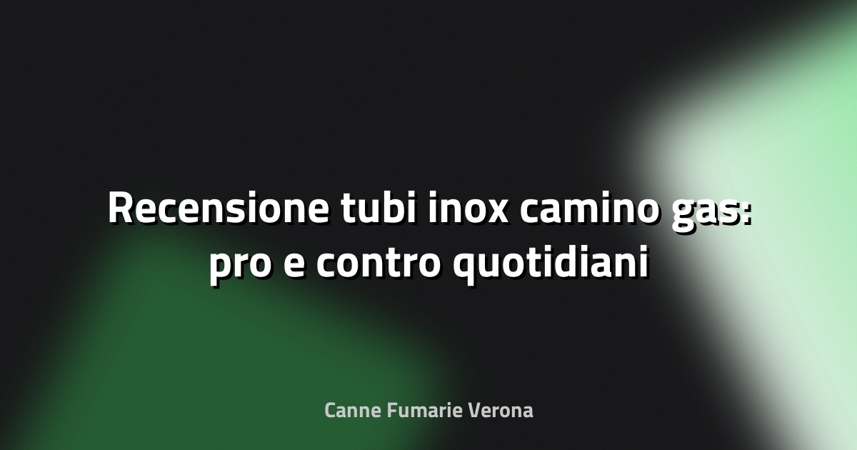 🔥 Recensione tubi inox camino gas: pro e contro quotidiani