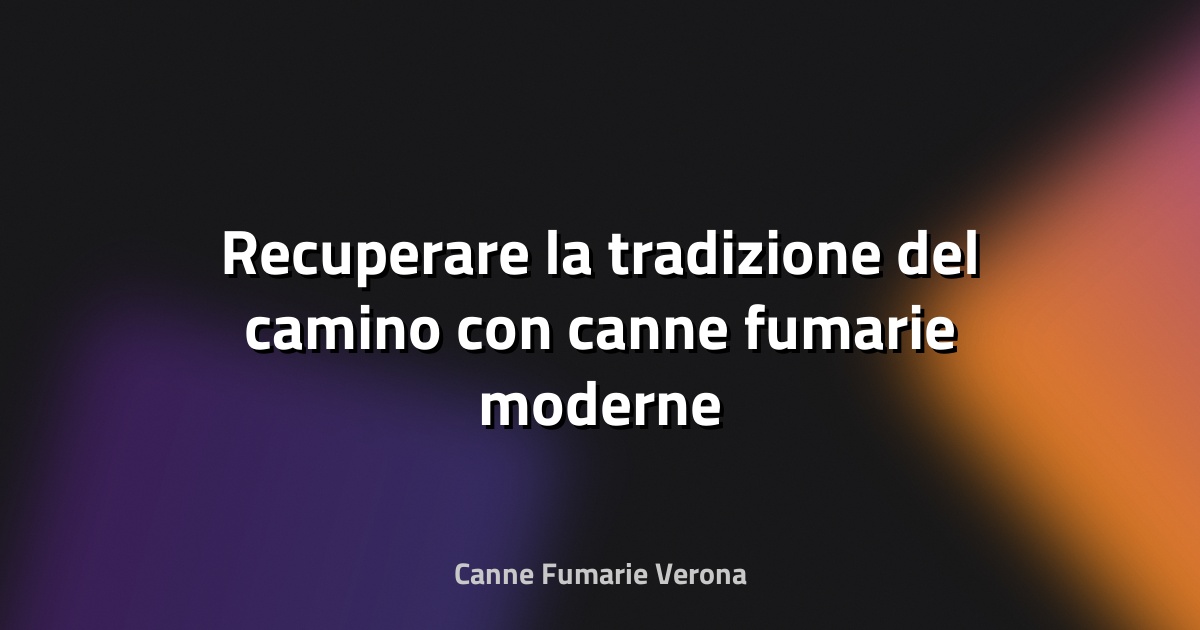 🔥 Recuperare la tradizione del camino con canne fumarie moderne
