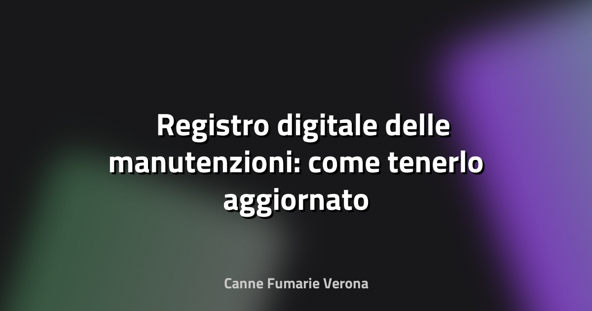 🛠️ Registro digitale delle manutenzioni: come tenerlo aggiornato