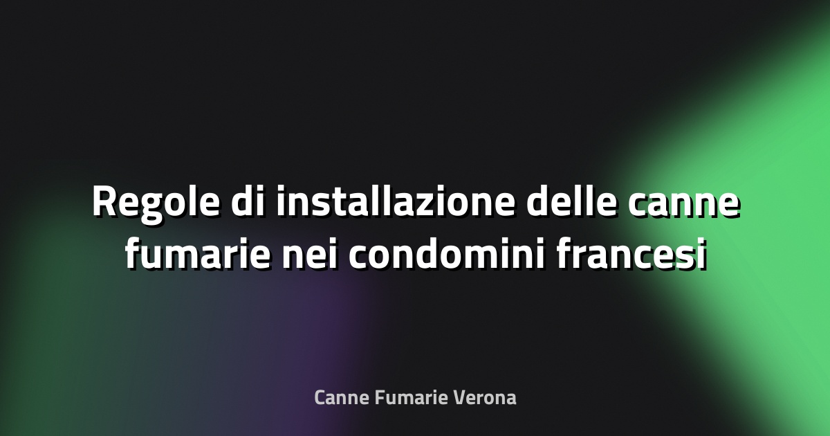 🔥 Regole di installazione delle canne fumarie nei condomini francesi