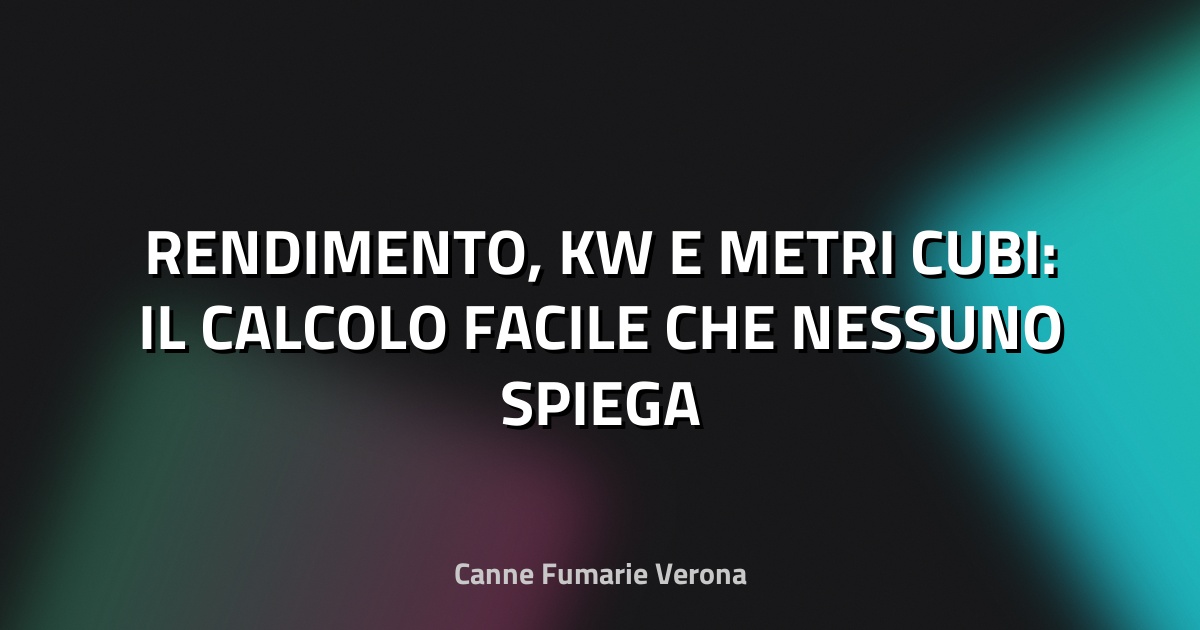 🔥 RENDIMENTO, KW E METRI CUBI: IL CALCOLO FACILE CHE NESSUNO SPIEGA