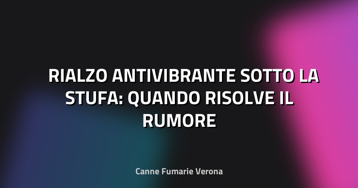 🛠️ RIALZO ANTIVIBRANTE SOTTO LA STUFA: QUANDO RISOLVE IL RUMORE