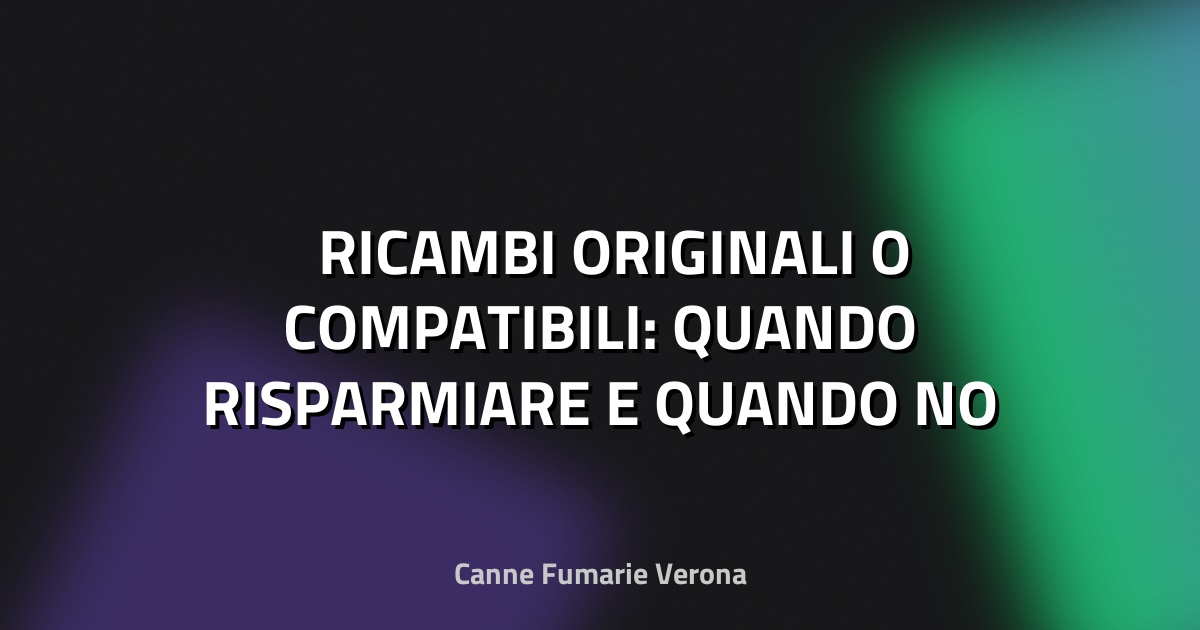 🛠️ RICAMBI ORIGINALI O COMPATIBILI: QUANDO RISPARMIARE E QUANDO NO