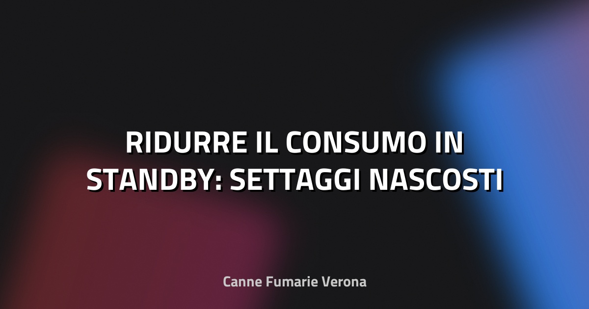 💡 RIDURRE IL CONSUMO IN STANDBY: SETTAGGI NASCOSTI