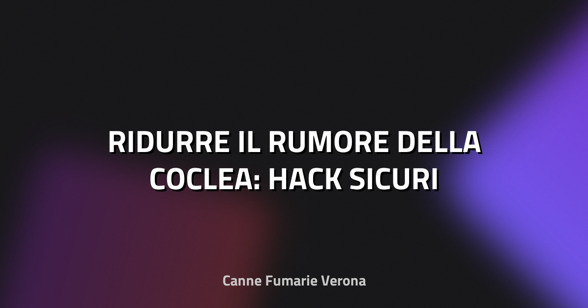 🔇 RIDURRE IL RUMORE DELLA COCLEA: HACK SICURI