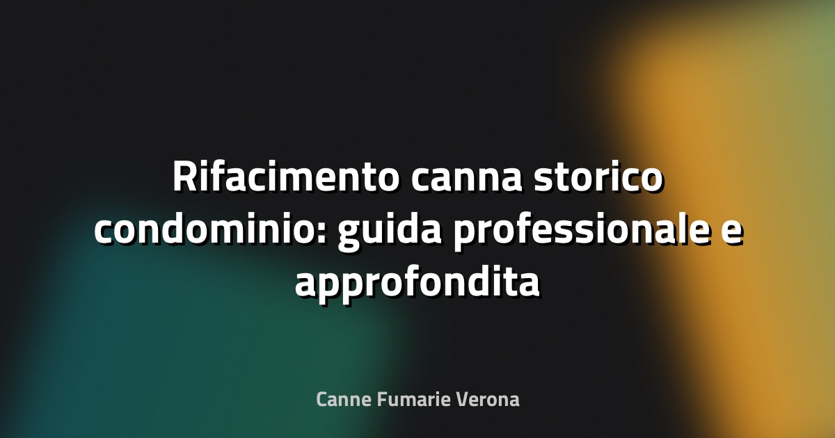 🔥 Rifacimento canna storico condominio: guida professionale e approfondita