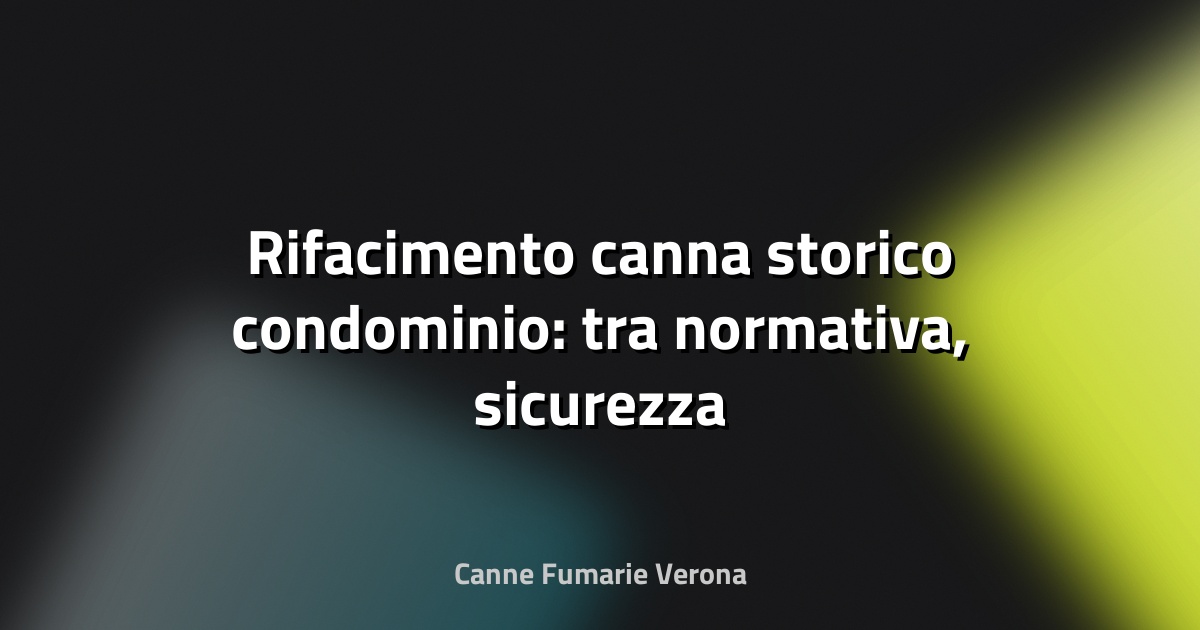 🔥 Rifacimento canna storico condominio: tra normativa, sicurezza e trasformazione