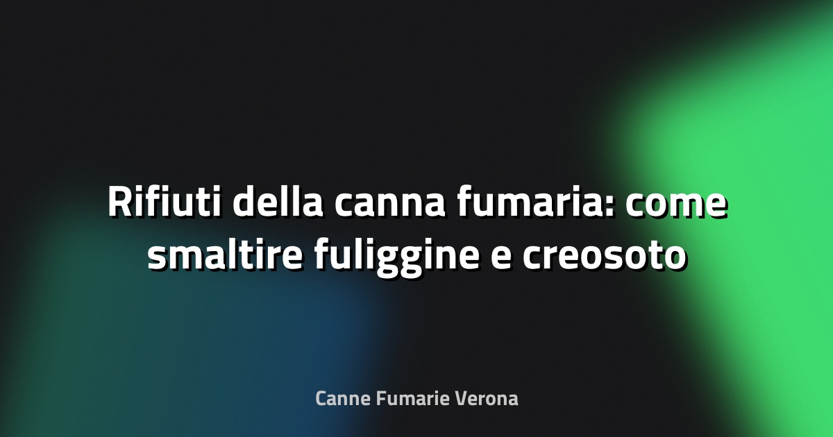 🔥 Rifiuti della canna fumaria: come smaltire fuliggine e creosoto