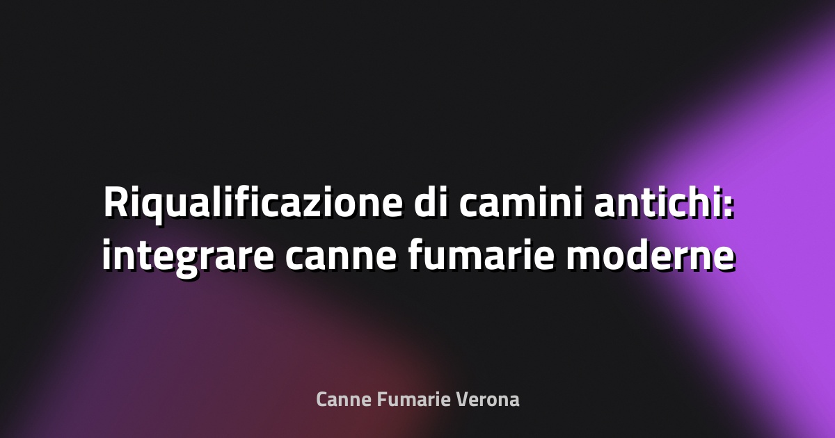 🔥 Riqualificazione di camini antichi: integrare canne fumarie moderne