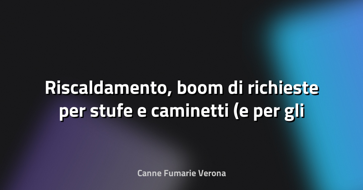 🔥 Riscaldamento, boom di richieste per stufe e caminetti (e per gli spazzacamini) - Corriere della Sera